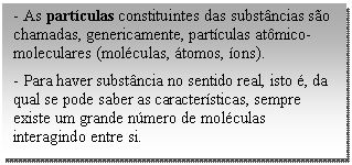 Caixa de texto: - As partículas constituintes das substâncias são chamadas, genericamente, partículas atômico-moleculares (moléculas, átomos, íons).   - Para haver substância no sentido real, isto é, da qual se pode saber as características, sempre existe um grande número de moléculas interagindo entre si.